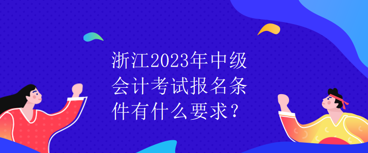 浙江2023年中級會計考試報名條件有什么要求？