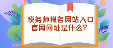 稅務師報名網(wǎng)站入口官網(wǎng)網(wǎng)址是什么？