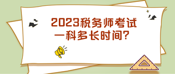 2023稅務(wù)師考試一科多長(zhǎng)時(shí)間？