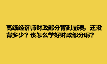 高級經(jīng)濟(jì)師財(cái)政部分背到崩潰，還沒背多少？該怎么學(xué)好財(cái)政部分呢？