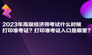 2023年高級經(jīng)濟師考試什么時候打印準考證？打印準考證入口是哪里？