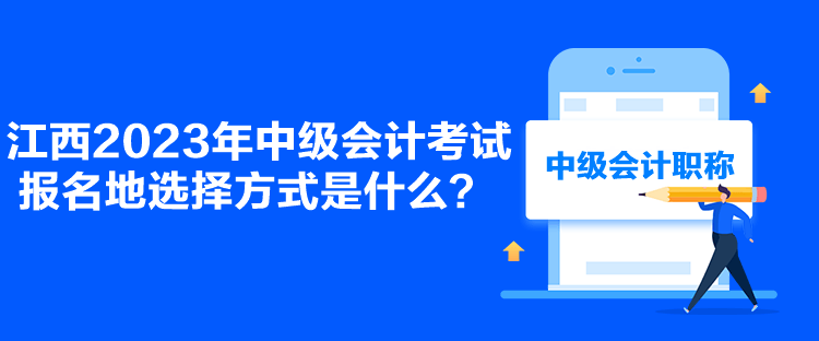 江西2023年中級會計(jì)考試報(bào)名地選擇方式是什么？