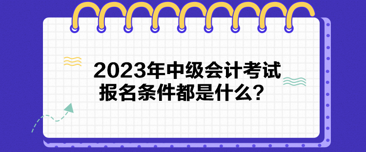 2023年中級會計考試報名條件都是什么？