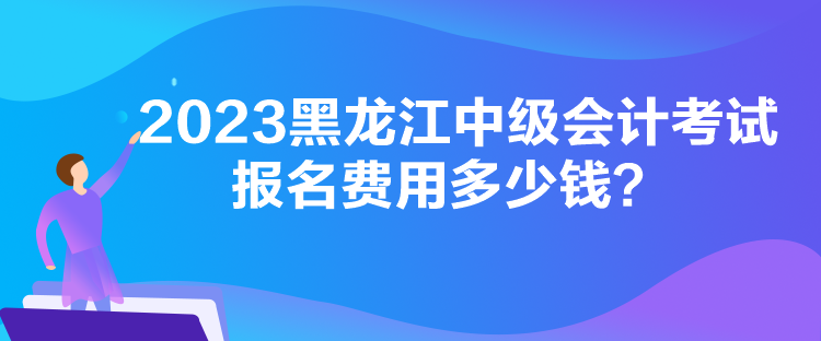 2023黑龍江中級(jí)會(huì)計(jì)考試報(bào)名費(fèi)用多少錢？