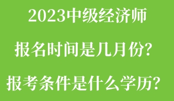 2023中級(jí)經(jīng)濟(jì)師報(bào)名時(shí)間是幾月份？報(bào)考條件是什么學(xué)歷？