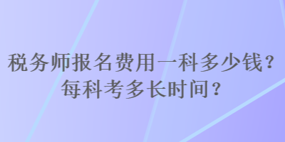 稅務(wù)師報(bào)名費(fèi)用一科多少錢？每科考多長時間？