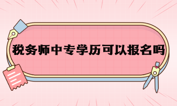 稅務(wù)師中專學(xué)歷可以報名嗎？