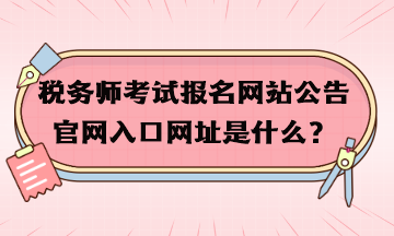 稅務(wù)師考試報(bào)名網(wǎng)站公告官網(wǎng)入口網(wǎng)址是什么？