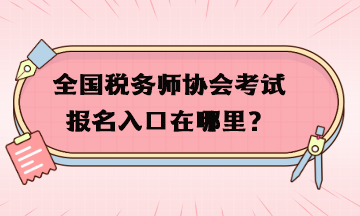 全國(guó)稅務(wù)師協(xié)會(huì)考試報(bào)名入口在哪里？