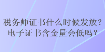 稅務(wù)師證書什么時(shí)候發(fā)放？電子證書含金量會(huì)低嗎？