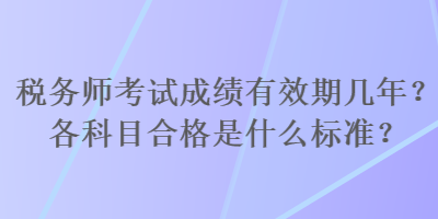 稅務(wù)師考試成績(jī)有效期幾年？各科目合格是什么標(biāo)準(zhǔn)？