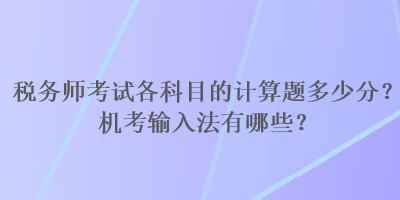 稅務(wù)師考試各科目的計(jì)算題多少分？機(jī)考輸入法有哪些？