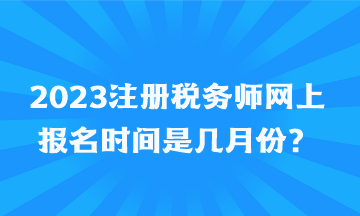 2023注冊稅務(wù)師網(wǎng)上報名時間是幾月份？