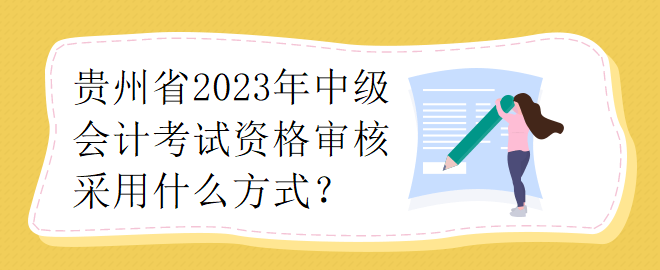 貴州省2023年中級會計考試資格審核采用什么方式？