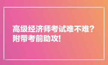 高級經(jīng)濟師考試難不難？附帶考前助攻!