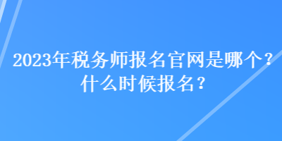 2023年稅務(wù)師報(bào)名官網(wǎng)是哪個(gè)？什么時(shí)候報(bào)名？