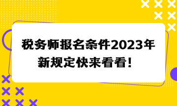 稅務(wù)師報(bào)名條件2023年新規(guī)定快來看看！