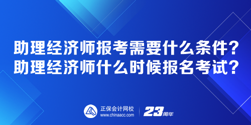 助理經(jīng)濟(jì)師報考需要什么條件？助理經(jīng)濟(jì)師什么時候報名考試？