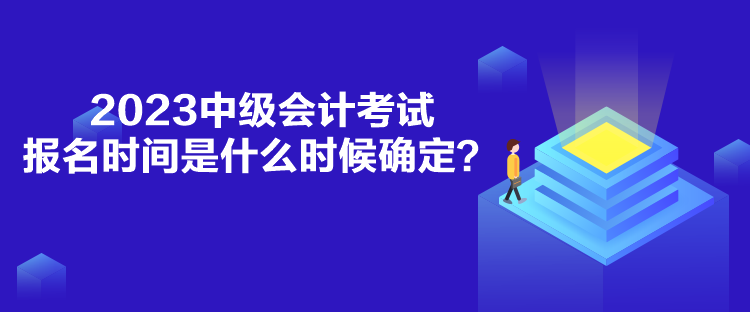 2023中級(jí)會(huì)計(jì)考試報(bào)名時(shí)間是什么時(shí)候確定？