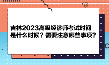 吉林2023高級(jí)經(jīng)濟(jì)師考試時(shí)間是什么時(shí)候？需要注意哪些事項(xiàng)？