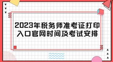 2023年稅務(wù)師準考證打印入口官網(wǎng)時間及考試安排