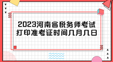 2023河南省稅務(wù)師考試打印準(zhǔn)考證時(shí)間幾月幾日？