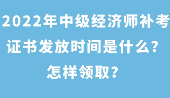 2022年中級(jí)經(jīng)濟(jì)師補(bǔ)考證書發(fā)放時(shí)間是什么？怎樣領(lǐng)??？