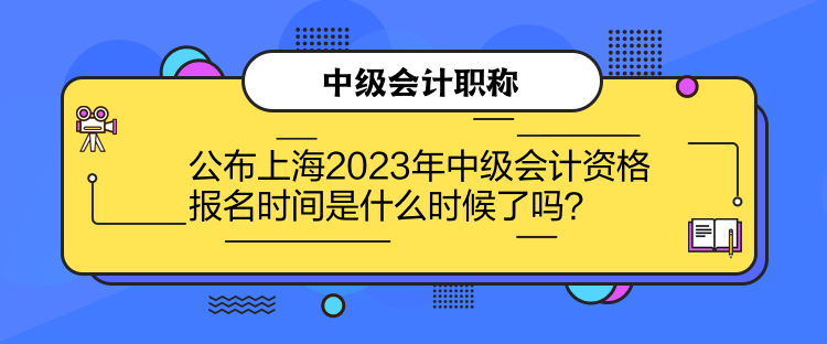 公布上海2023年中級會計資格報名時間是什么時候了嗎？