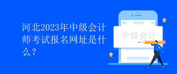 河北2023年中級(jí)會(huì)計(jì)師考試報(bào)名網(wǎng)址是什么？