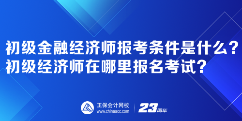 初級(jí)金融經(jīng)濟(jì)師報(bào)考條件是什么？初級(jí)經(jīng)濟(jì)師在哪里報(bào)名考試？