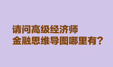 請問高級經(jīng)濟師金融思維導圖哪里有？