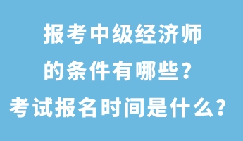 報(bào)考中級(jí)經(jīng)濟(jì)師的條件有哪些？考試報(bào)名時(shí)間是什么？