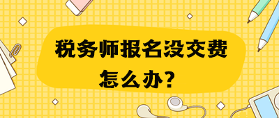 稅務(wù)師報(bào)名沒(méi)交費(fèi)怎么辦？