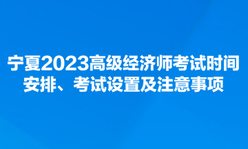 寧夏2023高級(jí)經(jīng)濟(jì)師考試時(shí)間安排、考試設(shè)置及注意事項(xiàng)