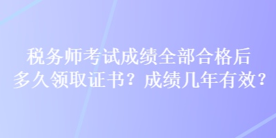 稅務師考試成績?nèi)亢细窈蠖嗑妙I取證書？成績幾年有效？