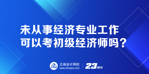 未從事經(jīng)濟(jì)專(zhuān)業(yè)工作可以考初級(jí)經(jīng)濟(jì)師嗎？