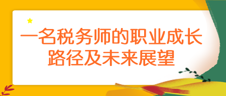 一名稅務(wù)師的職業(yè)成長(zhǎng)路徑及未來展望