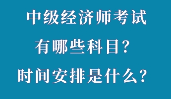 中級(jí)經(jīng)濟(jì)師考試有哪些科目？時(shí)間安排是什么？