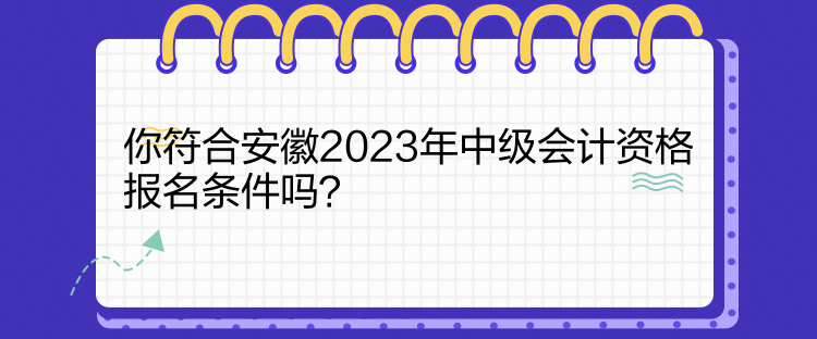 你符合安徽2023年中級會計資格報名條件嗎？