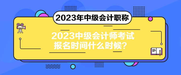 2023中級(jí)會(huì)計(jì)師考試報(bào)名時(shí)間什么時(shí)候？