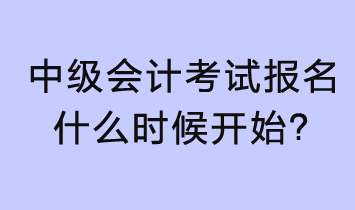 2023年中級(jí)會(huì)計(jì)考試報(bào)名什么時(shí)候開(kāi)始？