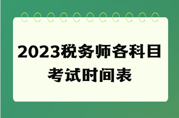 2023稅務(wù)師各科目考試時(shí)間表