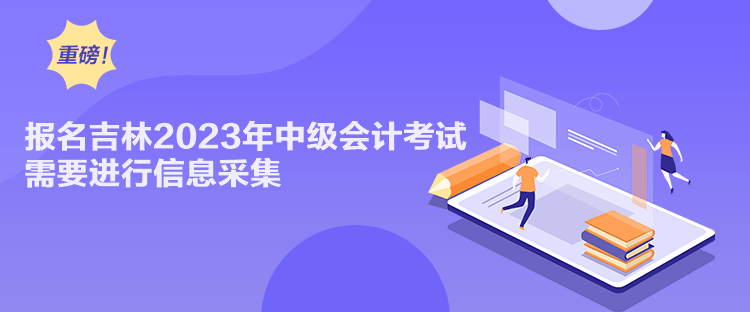 報名吉林2023年中級會計考試需要進(jìn)行信息采集