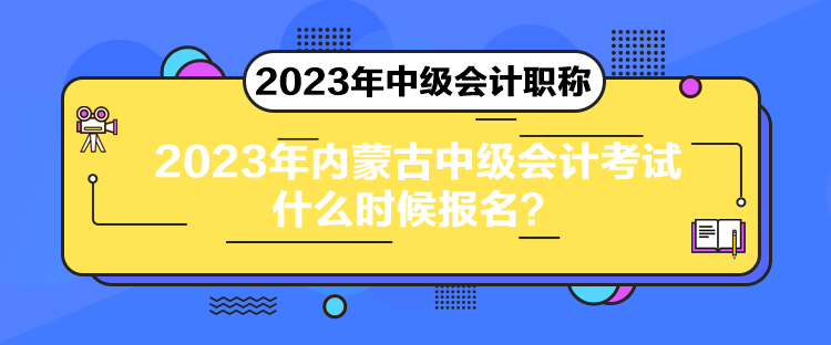 2023年內(nèi)蒙古中級會計(jì)考試什么時(shí)候報(bào)名？