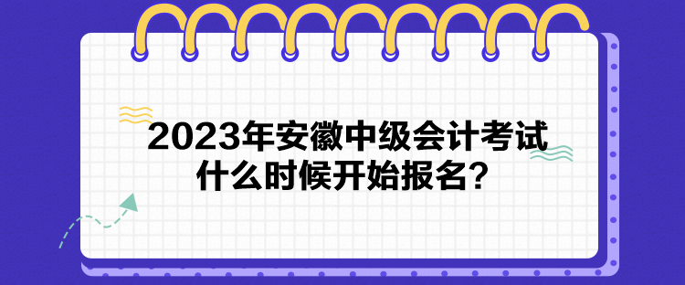 2023年安徽中級會計考試什么時候開始報名？