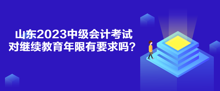 山東2023中級會計考試對繼續(xù)教育年限有要求嗎？