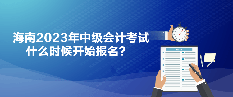 海南2023年中級會計考試什么時候開始報名？