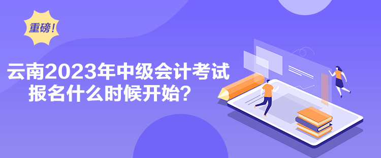 云南2023年中級會計考試報名什么時候開始？