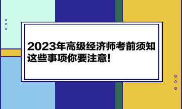 2023年高級經(jīng)濟師考前須知 這些事項你要注意！