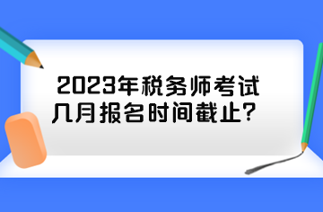 2023年稅務(wù)師考試幾月報(bào)名時(shí)間截止？